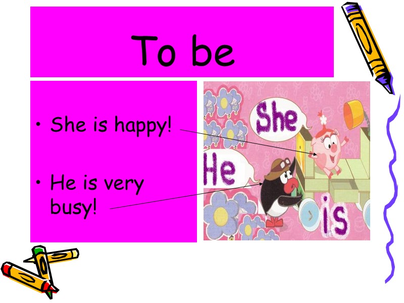 She is happy!  He is very busy! To be